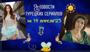 14 апреля 25 год Новости турецких сериалов