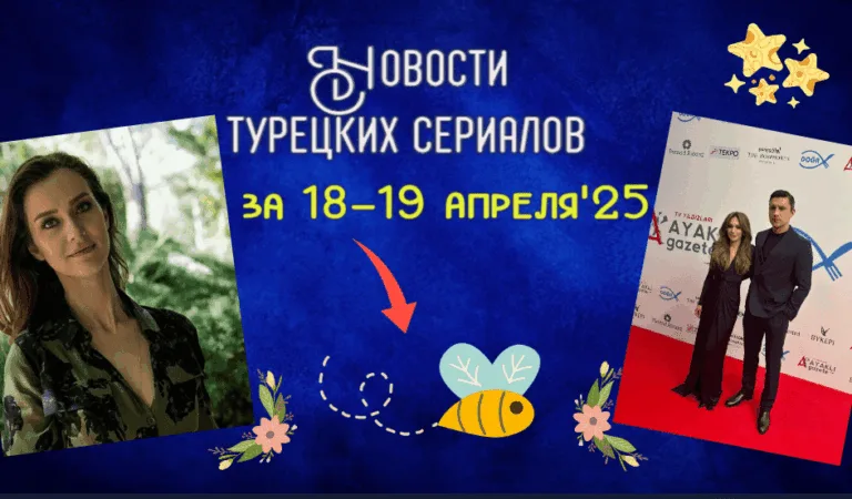 Новости турецких сериалов за 18 и 19 апреля 2025 года